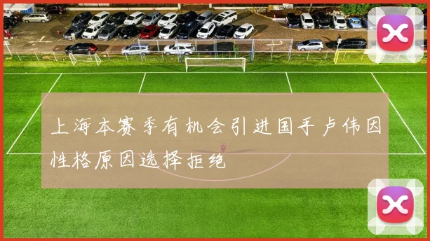 上海本赛季有机会引进国手卢伟因性格原因选择拒绝